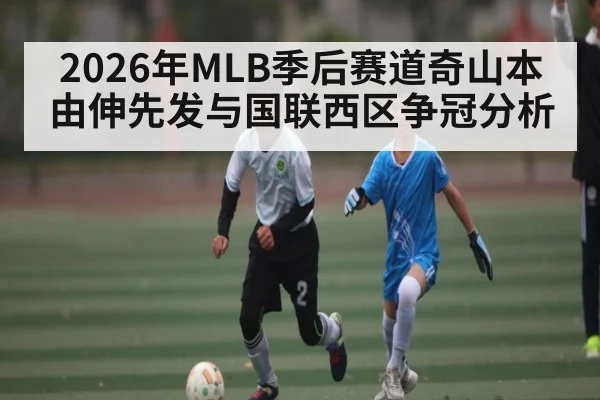 2026年MLB季后赛道奇山本由伸先发与国联西区争冠分析