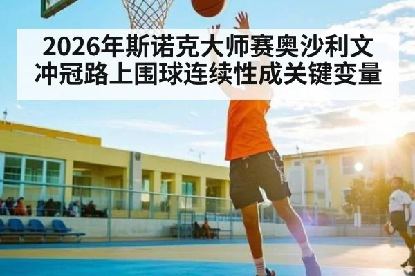 2026年斯诺克大师赛奥沙利文冲冠路上围球连续性成关键变量